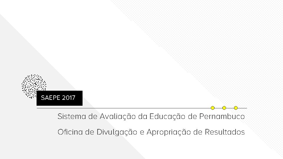 SAEPE 2017 Sistema de Avaliação da Educação de Pernambuco Oficina de Divulgação e Apropriação