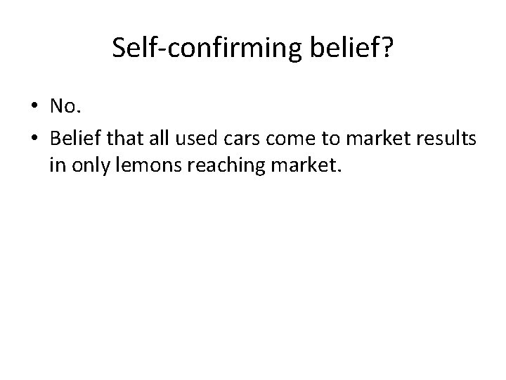 Self-confirming belief? • No. • Belief that all used cars come to market results