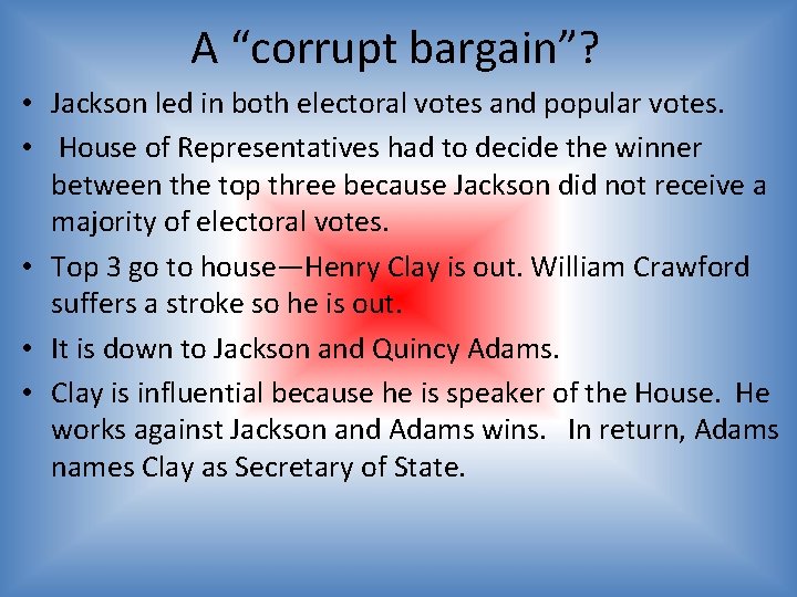 A “corrupt bargain”? • Jackson led in both electoral votes and popular votes. •