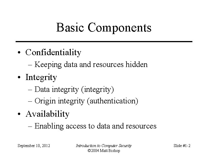 Basic Components • Confidentiality – Keeping data and resources hidden • Integrity – Data