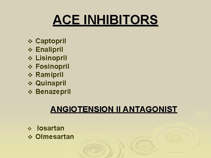 ACE INHIBITORS v v v v Captopril Enalipril Lisinopril Fosinopril Ramipril Quinapril Benazepril ANGIOTENSION ACE INHIBITORS v v v v Captopril Enalipril Lisinopril Fosinopril Ramipril Quinapril Benazepril ANGIOTENSION