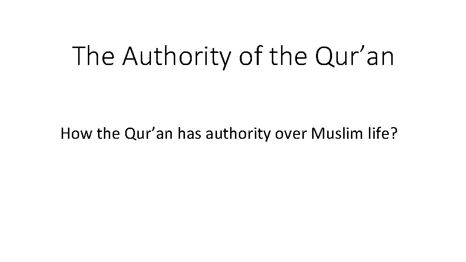 The Authority of the Qur’an How the Qur’an has authority over Muslim life? The Authority of the Qur’an How the Qur’an has authority over Muslim life?