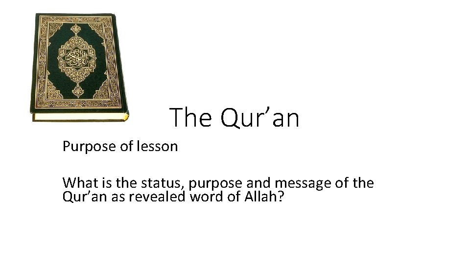 The Qur’an Purpose of lesson What is the status, purpose and message of the The Qur’an Purpose of lesson What is the status, purpose and message of the