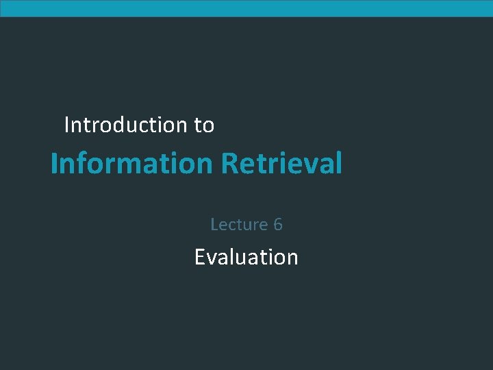 Introduction to Information Retrieval Lecture 6 Evaluation Introduction to Information Retrieval Lecture 6 Evaluation