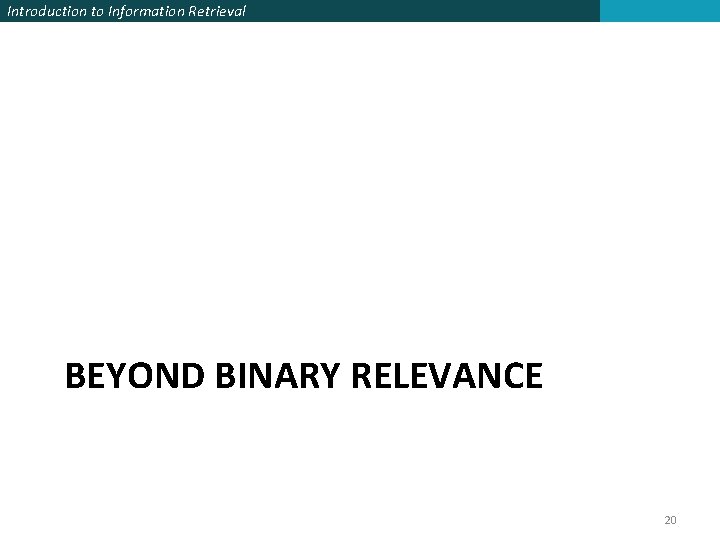 Introduction to Information Retrieval BEYOND BINARY RELEVANCE 20 Introduction to Information Retrieval BEYOND BINARY RELEVANCE 20