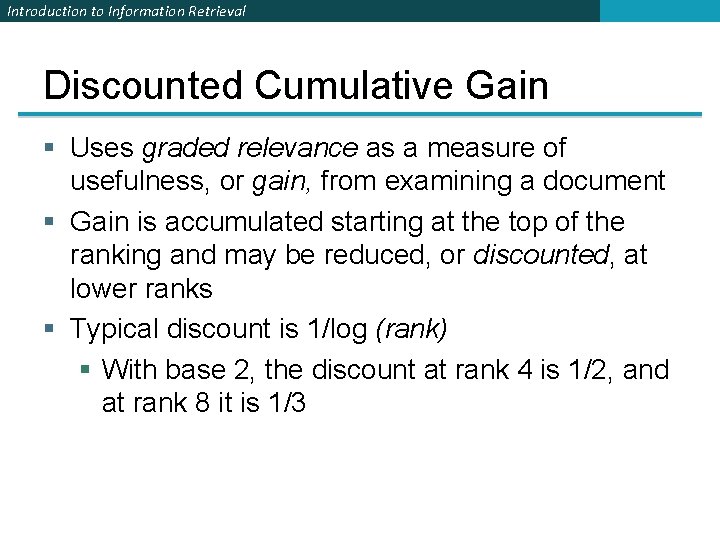 Introduction to Information Retrieval Discounted Cumulative Gain § Uses graded relevance as a measure Introduction to Information Retrieval Discounted Cumulative Gain § Uses graded relevance as a measure