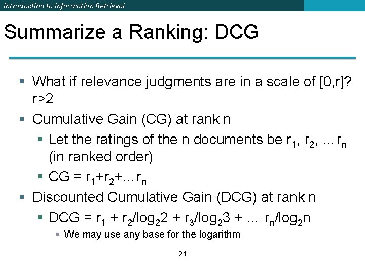 Introduction to Information Retrieval Summarize a Ranking: DCG § What if relevance judgments are Introduction to Information Retrieval Summarize a Ranking: DCG § What if relevance judgments are