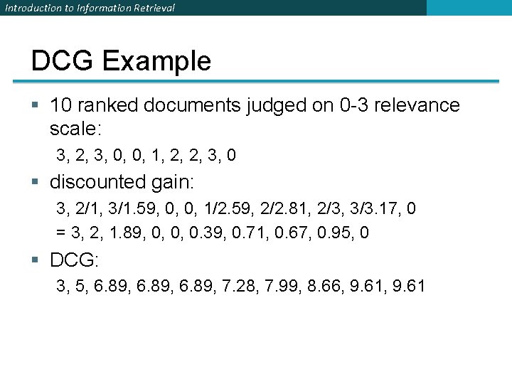 Introduction to Information Retrieval DCG Example § 10 ranked documents judged on 0 -3 Introduction to Information Retrieval DCG Example § 10 ranked documents judged on 0 -3