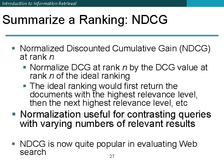 Introduction to Information Retrieval Summarize a Ranking: NDCG § Normalized Discounted Cumulative Gain (NDCG) Introduction to Information Retrieval Summarize a Ranking: NDCG § Normalized Discounted Cumulative Gain (NDCG)