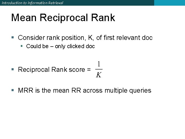 Introduction to Information Retrieval Mean Reciprocal Rank § Consider rank position, K, of first Introduction to Information Retrieval Mean Reciprocal Rank § Consider rank position, K, of first