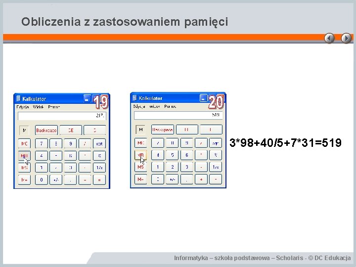 Obliczenia z zastosowaniem pamięci 3*98+40/5+7*31=519 Informatyka – szkoła podstawowa – Scholaris - © DC