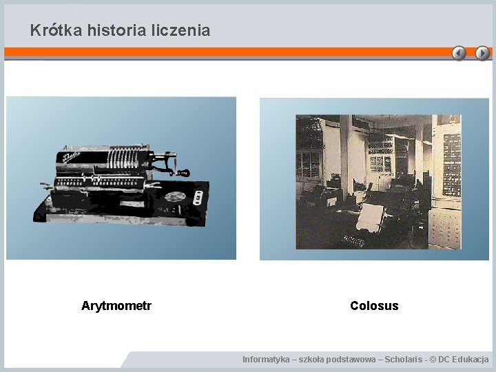 Krótka historia liczenia Arytmometr Colosus Informatyka – szkoła podstawowa – Scholaris - © DC