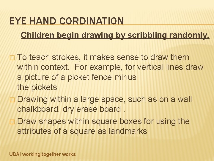 EYE HAND CORDINATION Children begin drawing by scribbling randomly. � To teach strokes, it