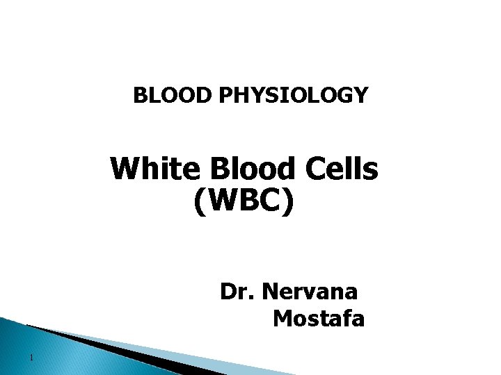 BLOOD PHYSIOLOGY White Blood Cells (WBC) Dr. Nervana Mostafa 1 