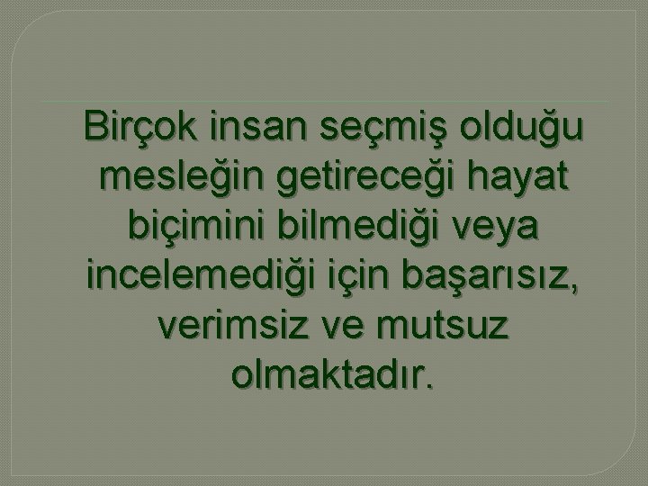 Birçok insan seçmiş olduğu mesleğin getireceği hayat biçimini bilmediği veya incelemediği için başarısız, verimsiz