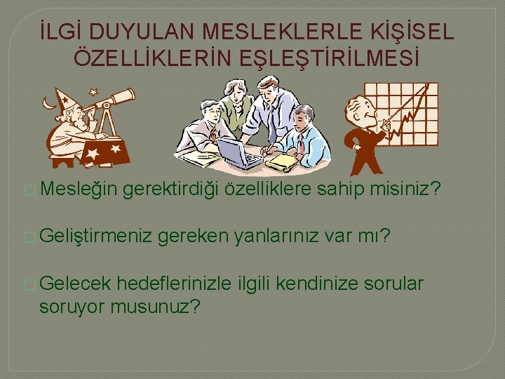 İLGİ DUYULAN MESLEKLERLE KİŞİSEL ÖZELLİKLERİN EŞLEŞTİRİLMESİ � Mesleğin gerektirdiği özelliklere sahip misiniz? � Geliştirmeniz