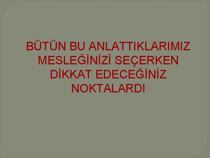 BÜTÜN BU ANLATTIKLARIMIZ MESLEĞİNİZİ SEÇERKEN DİKKAT EDECEĞİNİZ NOKTALARDI 