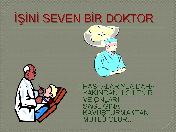 İŞİNİ SEVEN BİR DOKTOR � HASTALARIYLA DAHA YAKINDAN İLGİLENİR VE ONLARI SAĞLIĞINA KAVUŞTURMAKTAN MUTLU