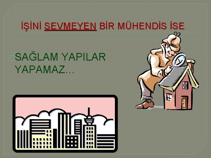 İŞİNİ SEVMEYEN BİR MÜHENDİS İSE �SAĞLAM YAPILAR YAPAMAZ… 