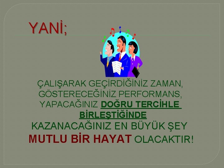 YANİ; ÇALIŞARAK GEÇİRDİĞİNİZ ZAMAN, GÖSTERECEĞİNİZ PERFORMANS, YAPACAĞINIZ DOĞRU TERCİHLE BİRLEŞTİĞİNDE KAZANACAĞINIZ EN BÜYÜK ŞEY