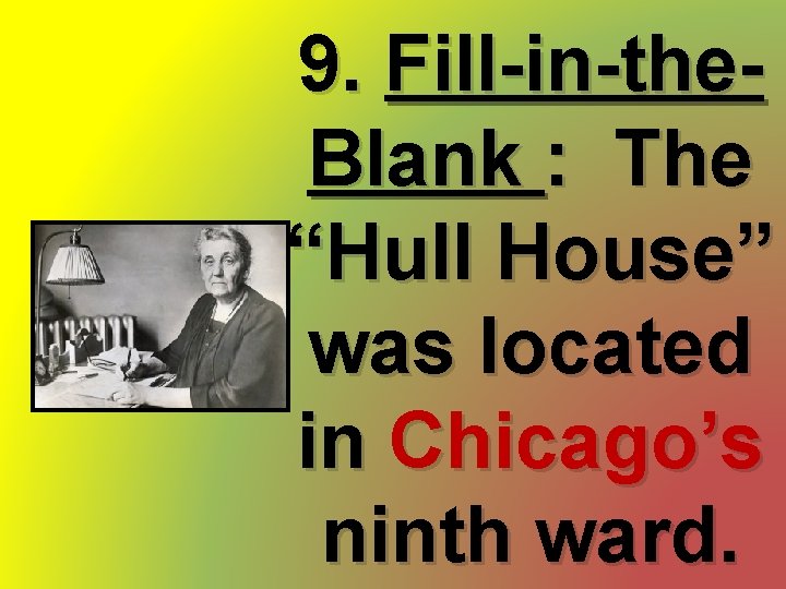 9. Fill-in-the. Blank : The “Hull House” was located in Chicago’s ninth ward. 