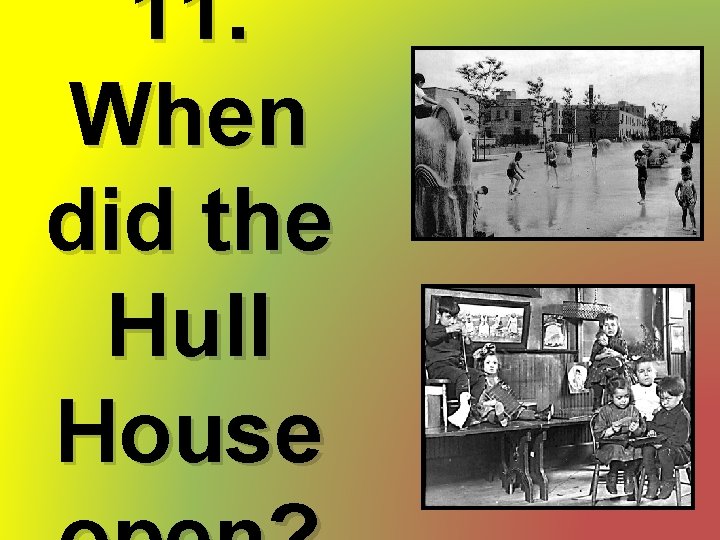 11. When did the Hull House 