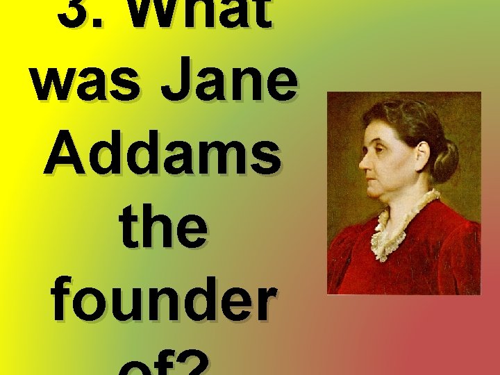 3. What was Jane Addams the founder 