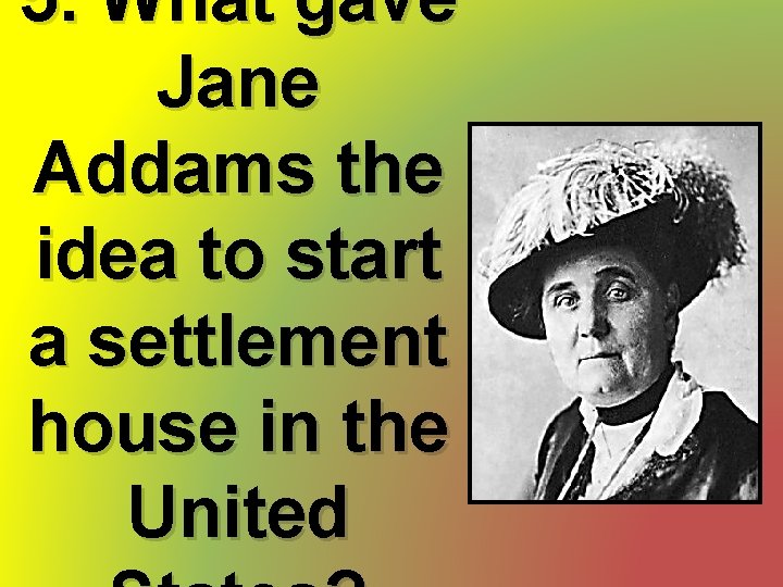 5. What gave Jane Addams the idea to start a settlement house in the