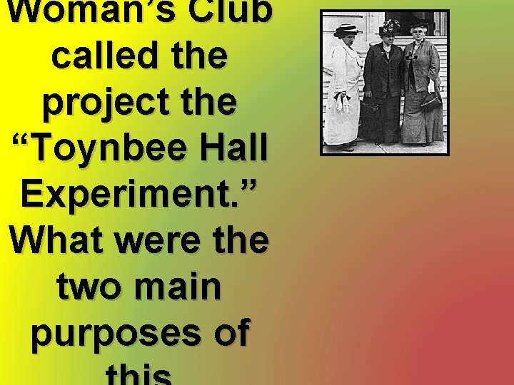 Woman’s Club called the project the “Toynbee Hall Experiment. ” What were the two