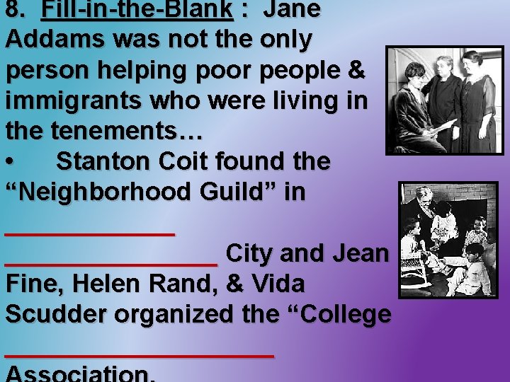 8. Fill-in-the-Blank : Jane Addams was not the only person helping poor people &