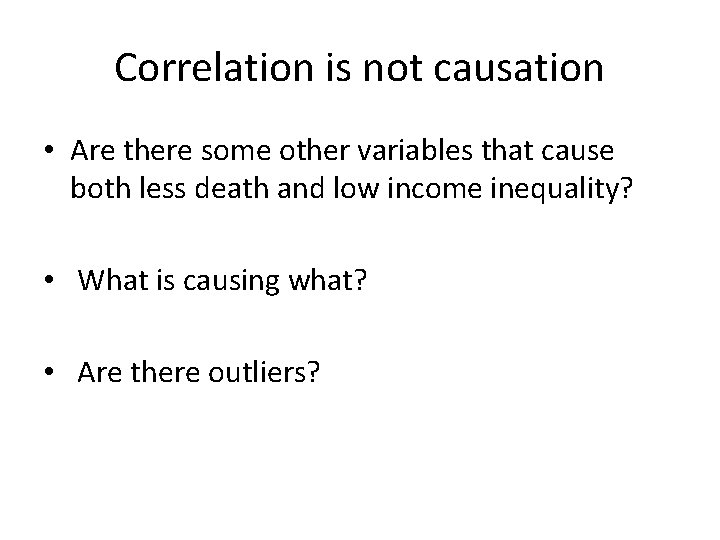 Correlation is not causation • Are there some other variables that cause both less
