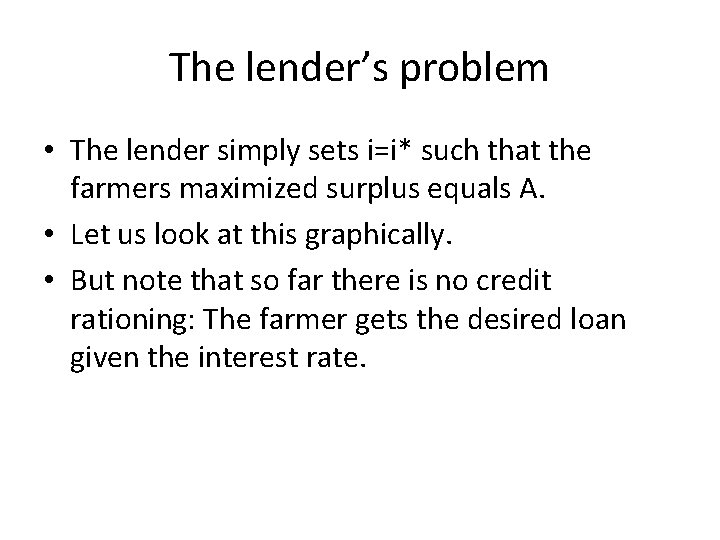 The lender’s problem • The lender simply sets i=i* such that the farmers maximized