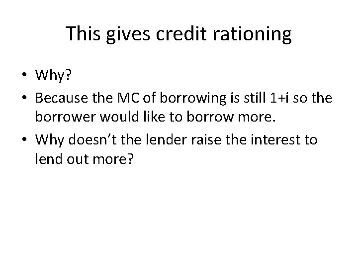 This gives credit rationing • Why? • Because the MC of borrowing is still This gives credit rationing • Why? • Because the MC of borrowing is still