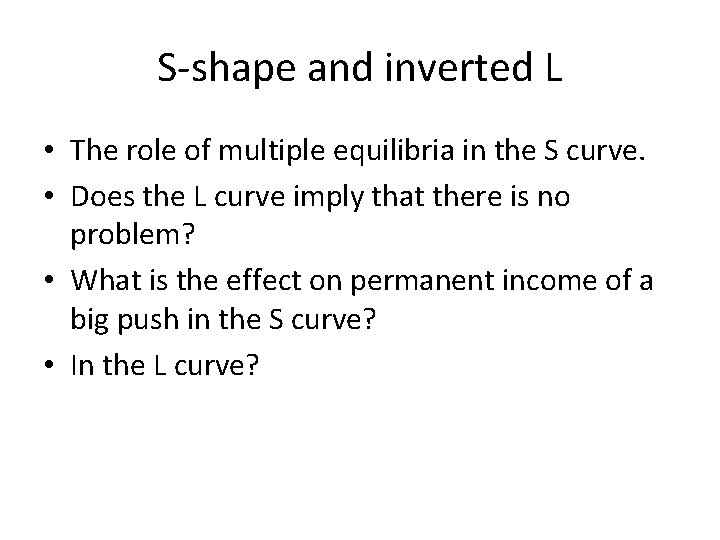 S-shape and inverted L • The role of multiple equilibria in the S curve.