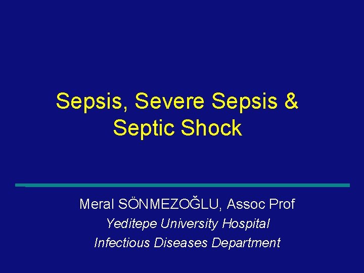 Sepsis, Severe Sepsis & Septic Shock Meral SÖNMEZOĞLU, Assoc Prof Yeditepe University Hospital Infectious