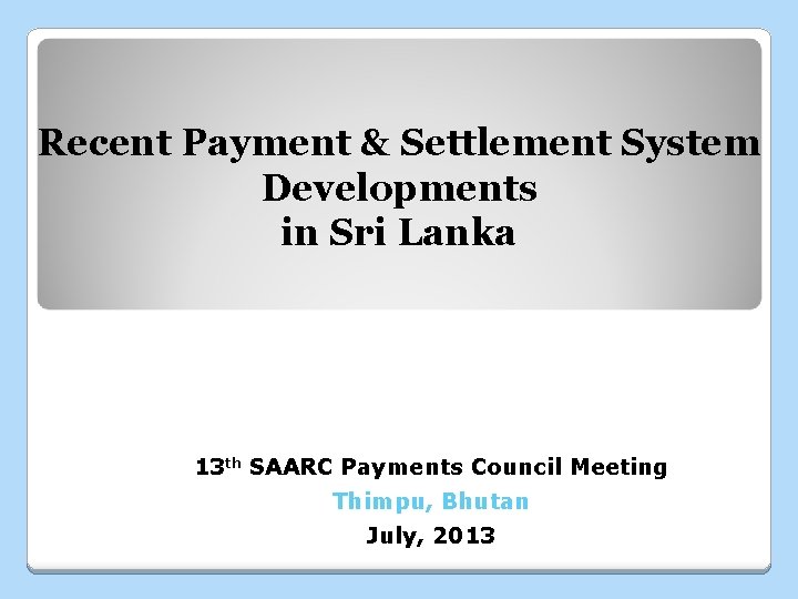 Recent Payment & Settlement System Developments in Sri Lanka 13 th SAARC Payments Council