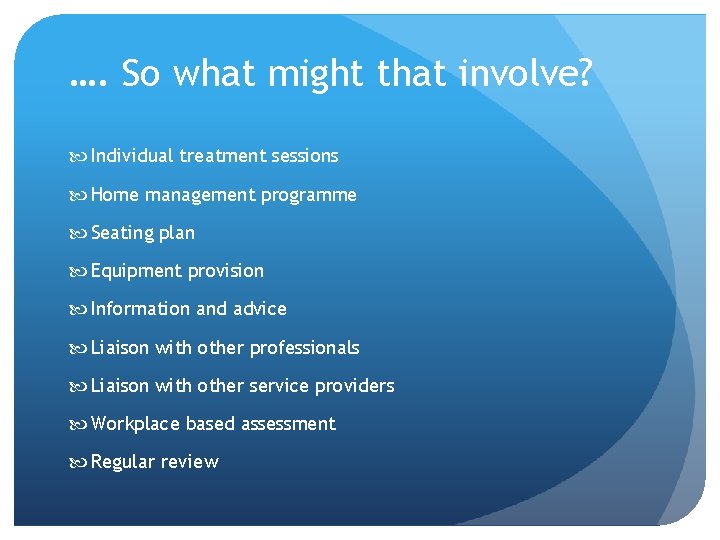 …. So what might that involve? Individual treatment sessions Home management programme Seating plan