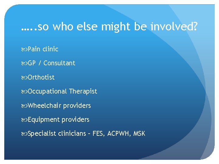 …. . so who else might be involved? Pain clinic GP / Consultant Orthotist