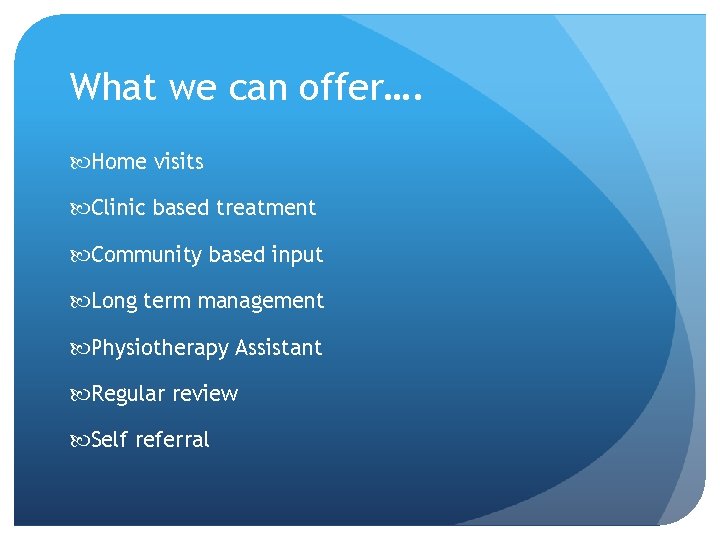 What we can offer…. Home visits Clinic based treatment Community based input Long term