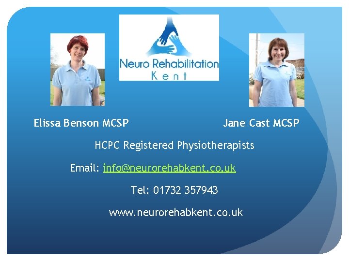 Elissa Benson MCSP Jane Cast MCSP HCPC Registered Physiotherapists Email: info@neurorehabkent. co. uk Tel: