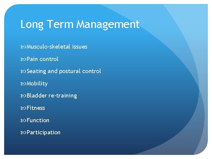 Long Term Management Musculo-skeletal issues Pain control Seating and postural control Mobility Bladder re-training