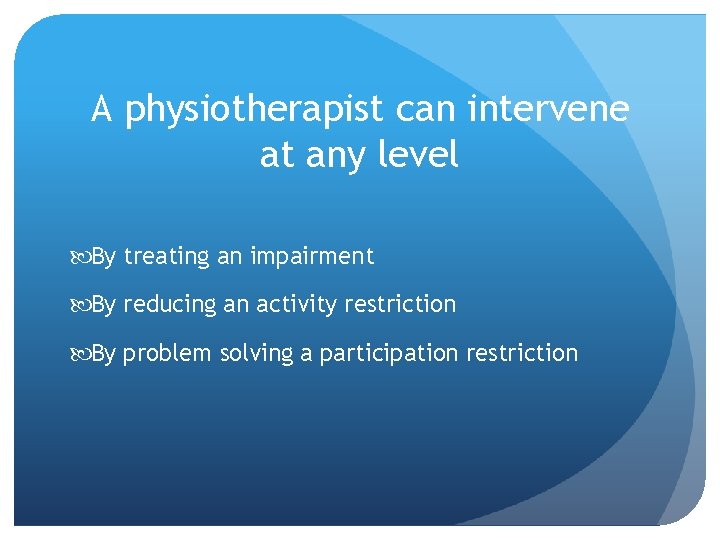 A physiotherapist can intervene at any level By treating an impairment By reducing an