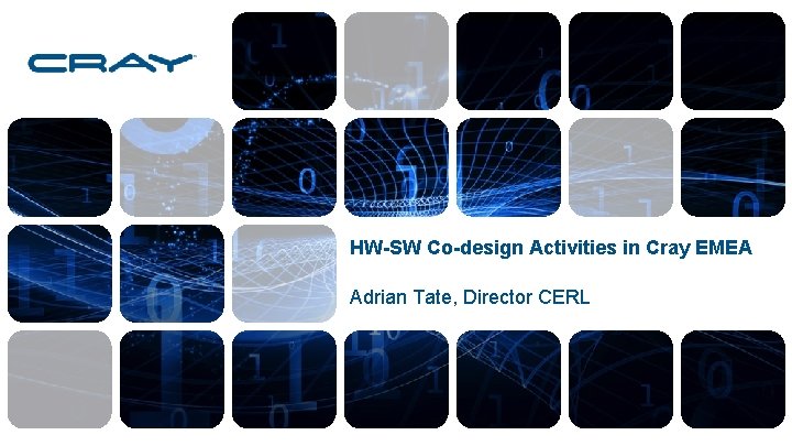 HW-SW Co-design Activities in Cray EMEA Adrian Tate, Director CERL 