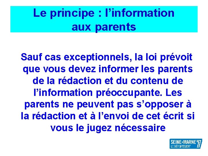 Le principe : l’information aux parents Sauf cas exceptionnels, la loi prévoit que vous
