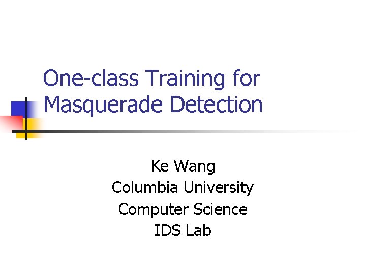 One-class Training for Masquerade Detection Ke Wang Columbia University Computer Science IDS Lab 