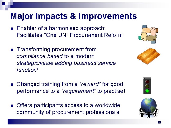 Major Impacts & Improvements n Enabler of a harmonised approach: Facilitates ”One UN” Procurement