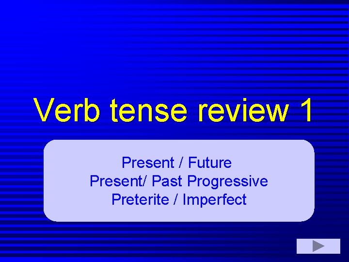 Verb tense review 1 Present / Future Present/ Past Progressive Preterite / Imperfect 