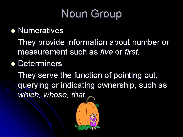 Noun Group Numeratives They provide information about number or measurement such as five or