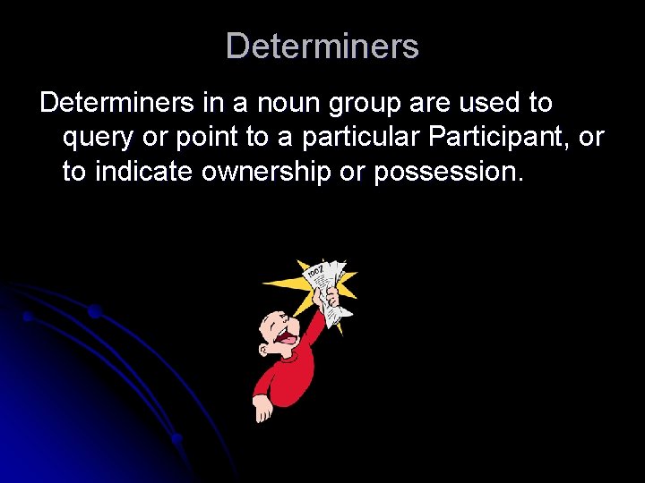 Determiners in a noun group are used to query or point to a particular