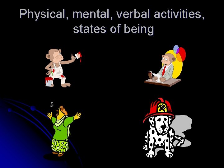 Physical, mental, verbal activities, states of being 